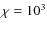 $\chi=10^3$