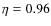 $\eta=0.96$