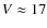 $V\approx17$