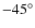 $-45^{\circ }$