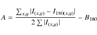 \begin{displaymath}A=\frac{\sum_{x,y}\vert I_{(x,y)}-I_{180(x,y)}\vert}{2\sum\vert I_{(x,y)}\vert}-B_{180}
\end{displaymath}