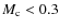 $M_{\rm c}<0.3$