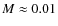 $M\approx 0.01$