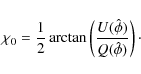 \begin{displaymath}\chi_0 = \frac{1}{2}\arctan\left(\frac{U(\hat{\phi})}{Q(\hat{\phi})}\right)\cdot
\end{displaymath}