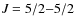 $\textit{J} = 5/2{-}5/2$