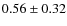 $0.56\pm0.32$