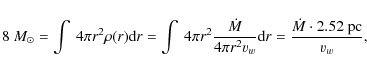 \begin{displaymath}%
8~M_\odot = \int ~ 4 \pi r^2 \rho(r) \mbox{d}r = \int ~ 4 \...
...w}} \mbox{d}r = \frac{\dot{M} \cdot 2.52~{\rm pc}}{\varv_{w}},
\end{displaymath}