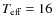 $T_{\rm eff}=16$