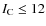$I_{\rm C} \leq 12$