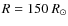 $R=150~R_\odot$