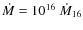 $\dot{M}=10^{16}~\dot{M}_{16}$