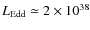 $L_{\rm Edd} \simeq 2 \times 10^{38}$