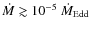 $\dot{M} \gtrsim 10 ^{-5}~\dot{M}_{\rm Edd}$