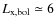 $L_{\rm x,bol} \simeq 6$