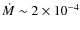 $\dot{M} \sim 2 \times 10^{-4}$