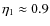 $\eta_1 \approx 0.9$