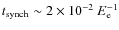 $t_{\rm synch} \sim 2\times10^{-2}~E_{\rm e}^{-1}$