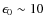 $\epsilon_0 \sim 10$