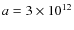 $a=3\times10^{12}$
