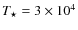 $T_{\star} = 3\times10^4$