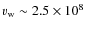$v_{\rm w} \sim 2.5\times10^8$