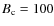 $B_{\rm c} =
100$