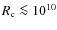 $R_{\rm c}\la 10^{10}$