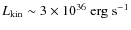 $L_{\rm kin} \sim 3\times 10^{36}\;\rm {erg\;s^{-1}}$