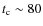 $t_{\rm c}\sim 80$