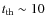 $t_{\rm th}\sim 10$