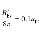 \begin{displaymath}\frac{B_{\rm bs}^2}{8\pi} = 0.1 u_{\rm p},
\end{displaymath}