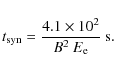 \begin{displaymath}t_{\rm syn} = \frac{4.1\times10^2}{B^2~E_{\rm e}}~\rm {s}.
\end{displaymath}