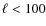 $\ell < 100$