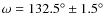 $\omega = 132.5^{\circ} \pm 1.5^{\circ}$