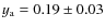 $y_{\rm a} = 0.19 \pm 0.03$