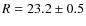 $R=23.2 \pm 0.5$