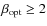$\beta_{\rm opt}\ge2$