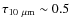 $\tau_{10~\mu\rm {m}} \sim 0.5$
