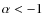 $\alpha < -1$