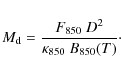 \begin{displaymath}M_{\rm d}=\frac{F_{850}~D^2}{\kappa_{850}~B_{850}(T)}\cdot
\end{displaymath}