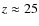 $z\approx 25$