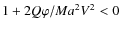 $1 + 2 Q \varphi/M a^2 V^2 < 0$