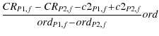 $\displaystyle \frac{CR_{P1,f}-CR_{P2,f}\!-\!c2_{P1,f}\!+\!c2_{P2,f}}{ord_{P1,f}\!-\!ord_{P2,f}} ord$