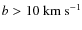 $b>10~\ensuremath{{\rm km~s^{-1}}} $