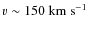 $v\sim150~\ensuremath{{\rm km~s^{-1}}} $