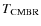$T_{\rm CMBR}$