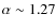 $\alpha\sim 1.27$