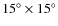 $15^{\circ}\times 15 ^{\circ}$