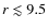 $r\lesssim 9.5$