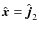 $\hat{\vec{x}}=\hat{\vec{j}}_2$